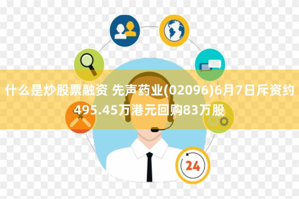 什么是炒股票融资 先声药业(02096)6月7日斥资约495.45万港元回购83万股