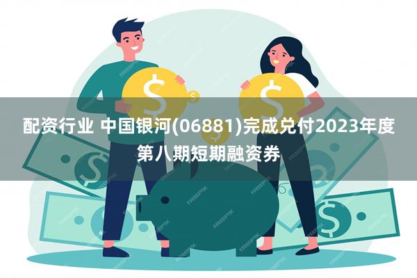 配资行业 中国银河(06881)完成兑付2023年度第八期短期融资券