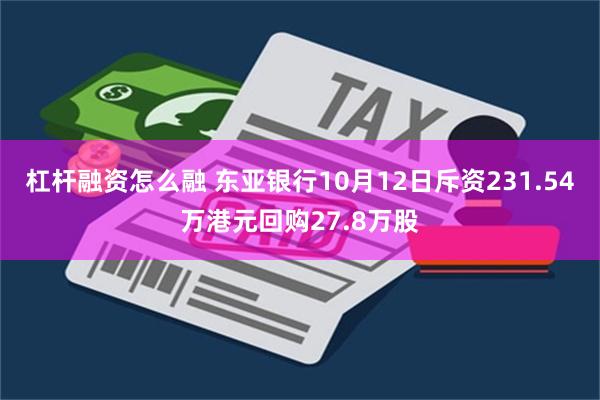 杠杆融资怎么融 东亚银行10月12日斥资231.54万港元回购27.8万股