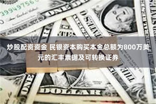 炒股配资资金 民银资本购买本金总额为800万美元的汇丰票据及可转换证券