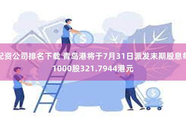 配资公司排名下载 青岛港将于7月31日派发末期股息每1000股321.7944港元