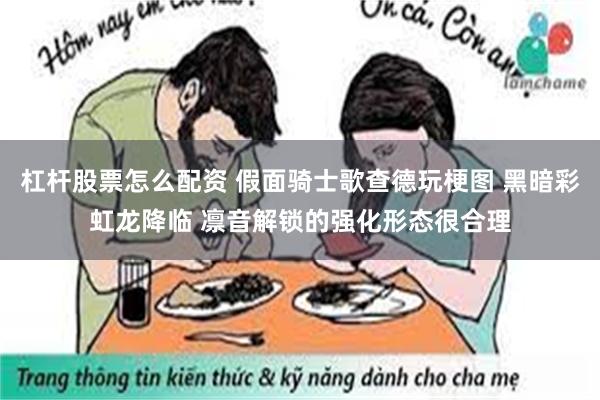 杠杆股票怎么配资 假面骑士歌查德玩梗图 黑暗彩虹龙降临 凛音解锁的强化形态很合理