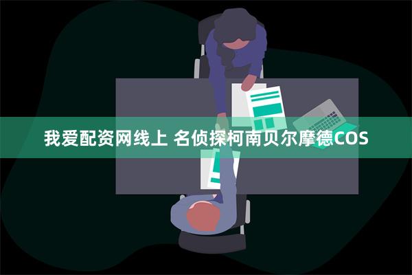 我爱配资网线上 名侦探柯南贝尔摩德COS