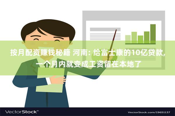 按月配资赚钱秘籍 河南: 给富士康的10亿贷款, 一个月内就变成工资留在本地了