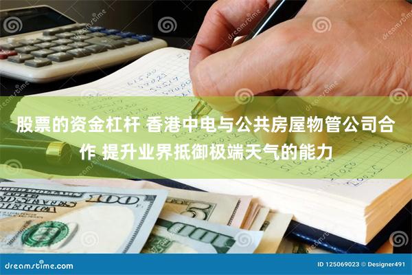 股票的资金杠杆 香港中电与公共房屋物管公司合作 提升业界抵御极端天气的能力