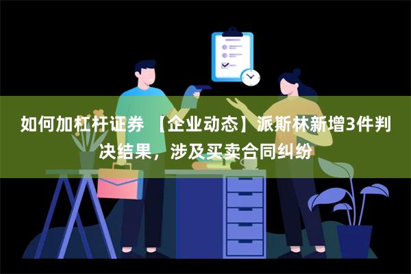 如何加杠杆证券 【企业动态】派斯林新增3件判决结果，涉及买卖合同纠纷