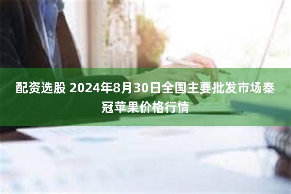 配资选股 2024年8月30日全国主要批发市场秦冠苹果价格行情