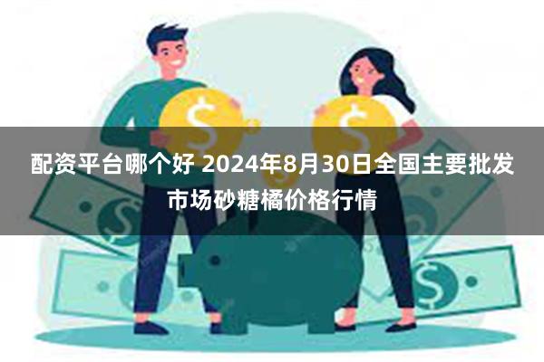 配资平台哪个好 2024年8月30日全国主要批发市场砂糖橘价格行情