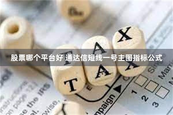 股票哪个平台好 通达信短线一号主图指标公式