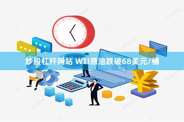 炒股杠杆网站 WTI原油跌破68美元/桶