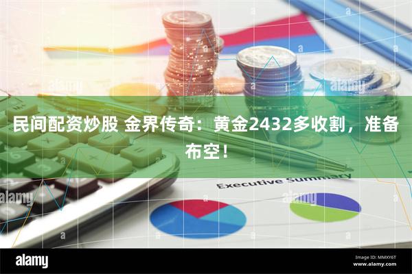 民间配资炒股 金界传奇：黄金2432多收割，准备布空！