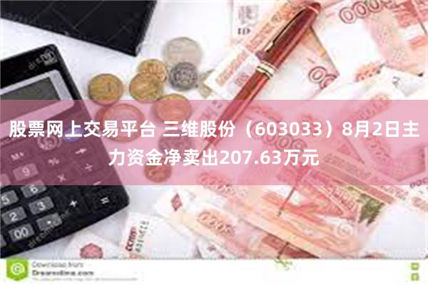 股票网上交易平台 三维股份（603033）8月2日主力资金净卖出207.63万元