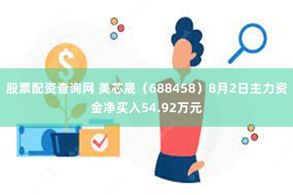 股票配资查询网 美芯晟（688458）8月2日主力资金净买入54.92万元