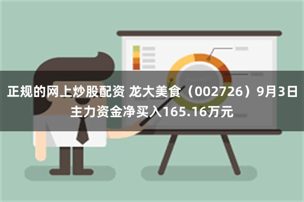 正规的网上炒股配资 龙大美食（002726）9月3日主力资金净买入165.16万元