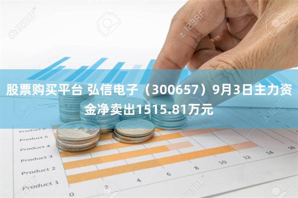 股票购买平台 弘信电子（300657）9月3日主力资金净卖出1515.81万元