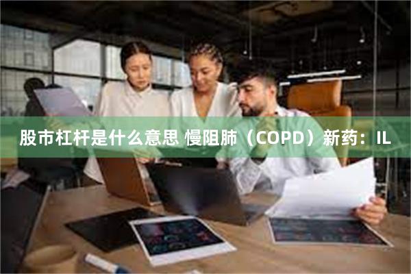 股市杠杆是什么意思 慢阻肺（COPD）新药：IL