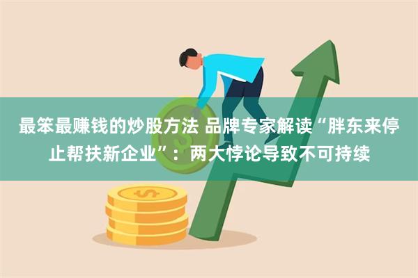 最笨最赚钱的炒股方法 品牌专家解读“胖东来停止帮扶新企业”：两大悖论导致不可持续