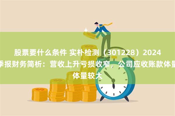 股票要什么条件 实朴检测（301228）2024年三季报财务简析：营收上升亏损收窄，公司应收账款体量较大