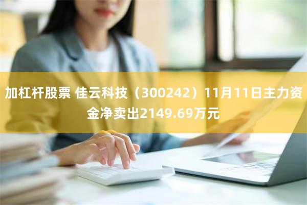 加杠杆股票 佳云科技（300242）11月11日主力资金净卖出2149.69万元