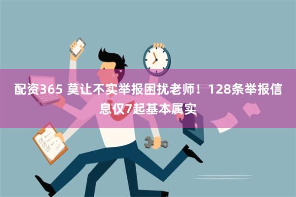 配资365 莫让不实举报困扰老师！128条举报信息仅7起基本属实