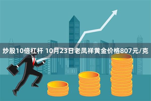 炒股10倍杠杆 10月23日老凤祥黄金价格807元/克