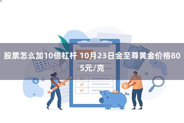 股票怎么加10倍杠杆 10月23日金至尊黄金价格805元/克