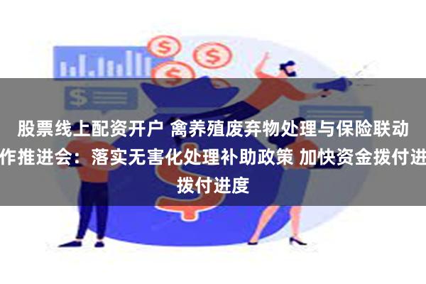 股票线上配资开户 禽养殖废弃物处理与保险联动工作推进会：落实无害化处理补助政策 加快资金拨付进度