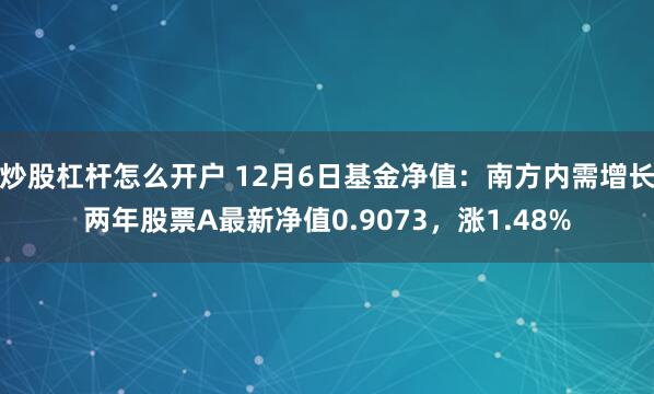 炒股杠杆怎么开户 12月6日基金净值：南方内需增长两年股票A最新净值0.9073，涨1.48%