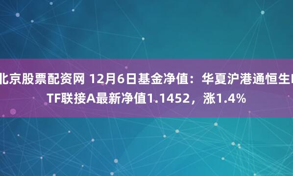 北京股票配资网 12月6日基金净值：华夏沪港通恒生ETF联接A最新净值1.1452，涨1.4%