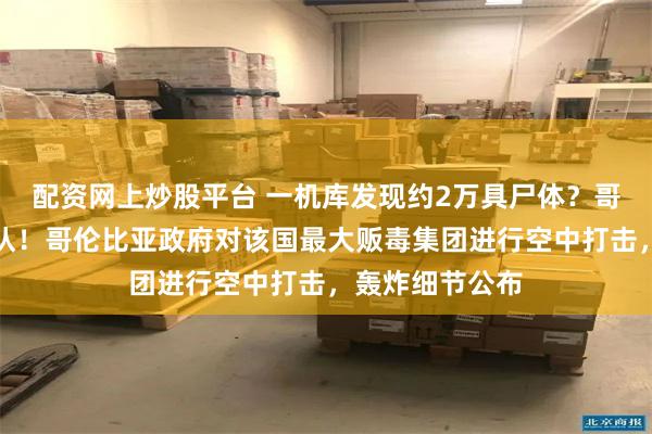 配资网上炒股平台 一机库发现约2万具尸体？哥伦比亚拒绝承认！哥伦比亚政府对该国最大贩毒集团进行空中打击，轰炸细节公布