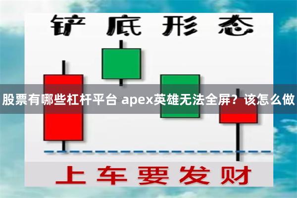 股票有哪些杠杆平台 apex英雄无法全屏？该怎么做