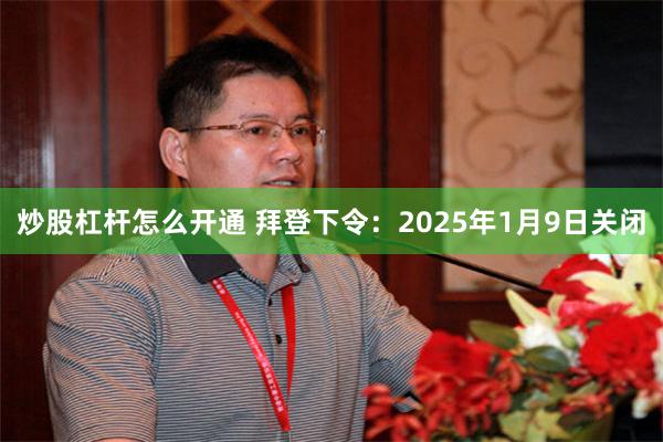 炒股杠杆怎么开通 拜登下令：2025年1月9日关闭