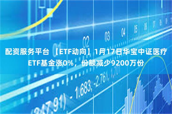 配资服务平台 【ETF动向】1月17日华宝中证医疗ETF基金涨0%，份额减少9200万份