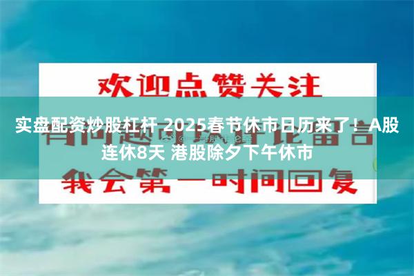 实盘配资炒股杠杆 2025春节休市日历来了！A股连休8天 港股除夕下午休市