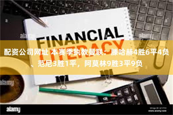 配资公司网址 本赛季执教曼联：滕哈赫4胜6平4负、范尼3胜1平，阿莫林9胜3平9负