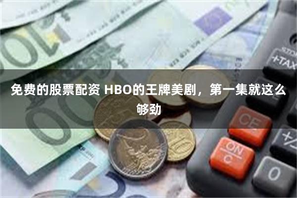 免费的股票配资 HBO的王牌美剧，第一集就这么够劲