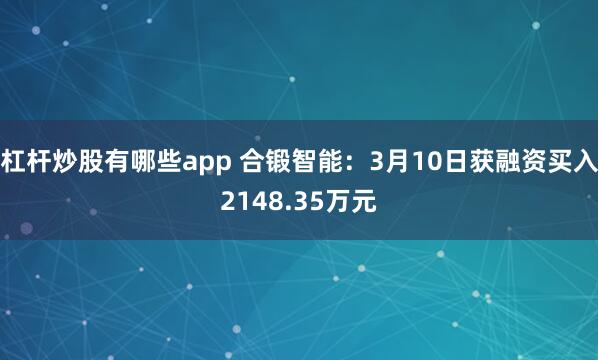 杠杆炒股有哪些app 合锻智能：3月10日获融资买入2148.35万元