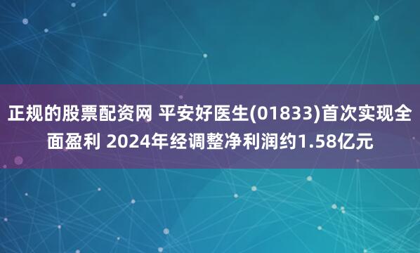 正规的股票配资网 平安好医生(01833)首次实现全面盈利 2024年经调整净利润约1.58亿元