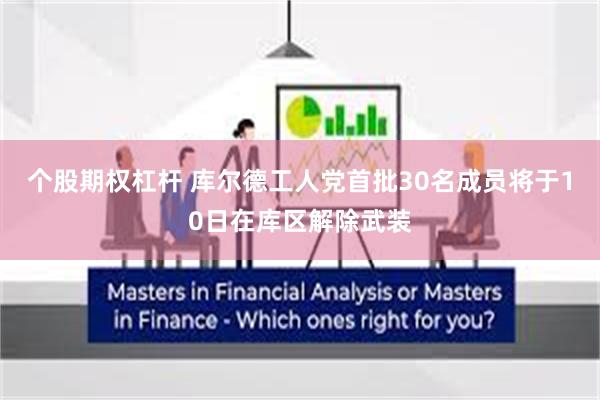 个股期权杠杆 库尔德工人党首批30名成员将于10日在库区解除武装