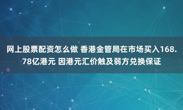 网上股票配资怎么做 香港金管局在市场买入168.78亿港元 因港元汇价触及弱方兑换保证