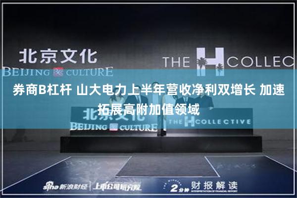 券商B杠杆 山大电力上半年营收净利双增长 加速拓展高附加值领域