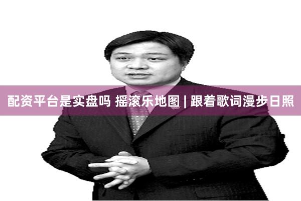 配资平台是实盘吗 摇滚乐地图 | 跟着歌词漫步日照