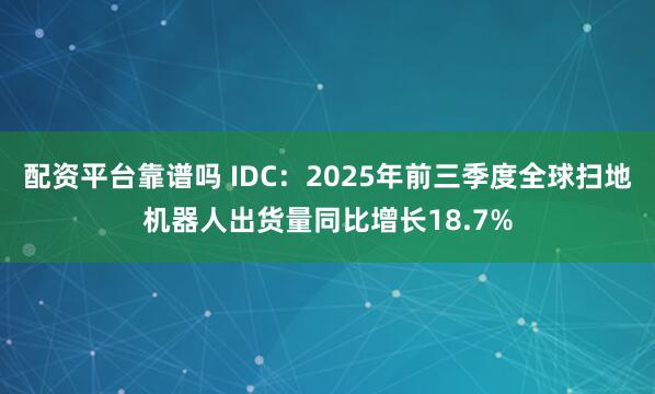 配资平台靠谱吗 IDC：2025年前三季度全球扫地机器人出货量同比增长18.7%