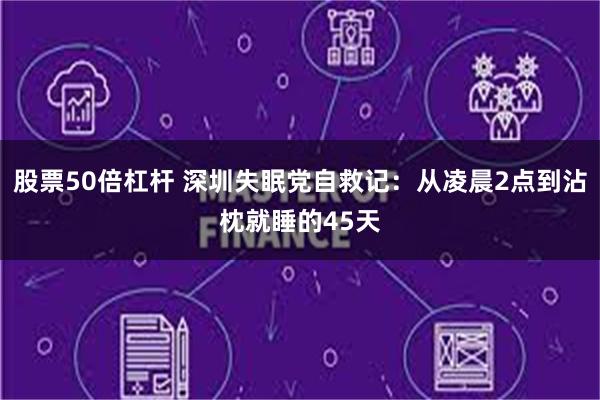 股票50倍杠杆 深圳失眠党自救记：从凌晨2点到沾枕就睡的45天